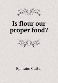 Book Cover for Is Flour Our Proper Food? by Anna George