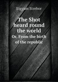 Book Cover for The Shot Heard Round the World Or, From the Birth of the Republic by Pam Brown