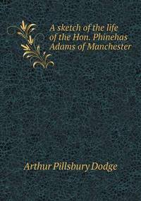 Book Cover for A Sketch of the Life of the Hon. Phinehas Adams of Manchester by John Yeoman, John Yeoman, John Yeoman