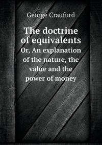 Book Cover for The Doctrine of Equivalents Or, An Explanation of the Nature, the Value and the Power of Money by John Yeoman, John Yeoman, John Yeoman