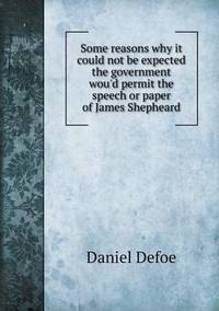 Book Cover for Some Reasons Why It Could Not Be Expected the Government Wou'd Permit the Speech or Paper of James Shepheard by Anna George