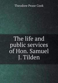 Book Cover for The Life and Public Services of Hon. Samuel J. Tilden by Jesse Russell, Ronald Cohn