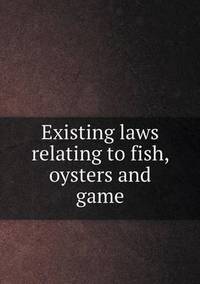 Book Cover for Existing Laws Relating to Fish, Oysters and Game by Jesse Russell, Ronald Cohn