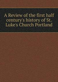 Book Cover for A Review of the First Half Century's History of St. Luke's Church Portland by Jesse Russell, Ronald Cohn