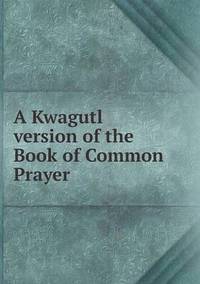 Book Cover for A Kwagutl Version of the Book of Common Prayer by Anna George