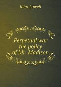 Book Cover for Perpetual War the Policy of Mr. Madison by Ajayakumar K, Ajayakumar Ke