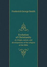 Book Cover for Evolution of Christianity of, Origin, Nature, and Developmento of the Religion of the Bible by John Yeoman, John Yeoman, John Yeoman