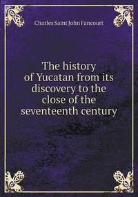 Book Cover for The History of Yucatan from Its Discovery to the Close of the Seventeenth Century by John Yeoman, John Yeoman, John Yeoman