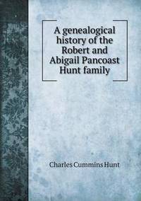 Book Cover for A Genealogical History of the Robert and Abigail Pancoast Hunt Family by John Yeoman, John Yeoman, John Yeoman