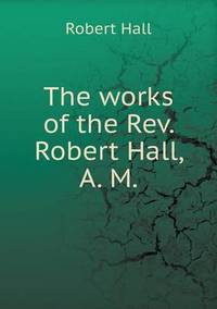 Book Cover for The Works of the Rev. Robert Hall, A. M by Jesse Russell, Ronald Cohn