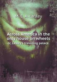 Book Cover for Across America in the Only House on Wheels or, Lasley's Traveling Palace. by M E Lasley