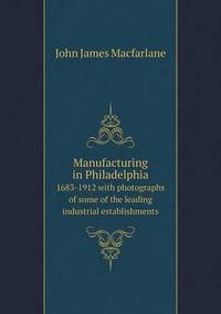 Book Cover for Manufacturing in Philadelphia 1683-1912 With Photographs of Some of the Leading Industrial Establishments by John James MacFarlane
