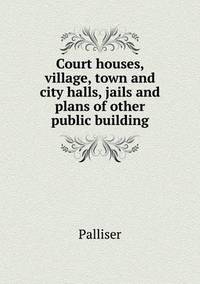 Book Cover for Court Houses, Village, Town and City Halls, Jails and Plans of Other Public Building by John Yeoman, John Yeoman, John Yeoman