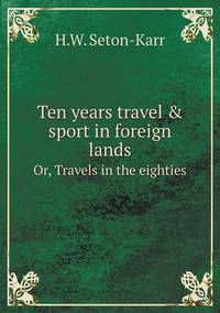 Book Cover for Ten Years Travel & Sport in Foreign Lands Or, Travels in the Eighties by John Yeoman, John Yeoman, John Yeoman