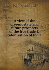 Book Cover for A View of the Present State and Future Prospects of the Free Trade & Colonization of India by Cheryl Foster