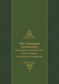 Book Cover for The Champlain Tercentenary First Report of the New York Lake Champlain Tercentenary Commission by Jesse Russell, Ronald Cohn