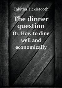 Book Cover for The Dinner Question Or, How to Dine Well and Economically by John Yeoman, John Yeoman, John Yeoman
