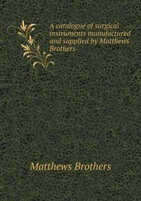Book Cover for A Catalogue of Surgical Instruments Manufactured and Supplied by Matthews Brothers by John Yeoman, John Yeoman, John Yeoman