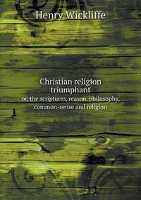 Book Cover for Christian Religion Triumphant or, the Scriptures, Reason, Philosophy, Common-Sense and Religion by Cheryl Foster