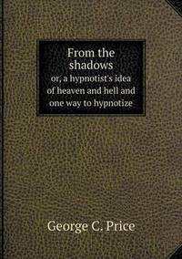Book Cover for From the Shadows or, a Hypnotist's Idea of Heaven and Hell and One Way to Hypnotize by Cheryl Foster