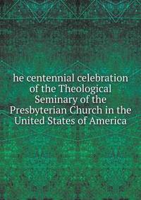 Book Cover for He Centennial Celebration of the Theological Seminary of the Presbyterian Church in the United States of America by Jesse Russell, Ronald Cohn