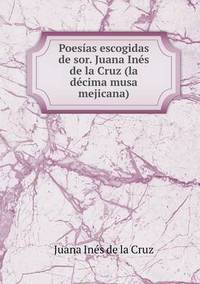 Book Cover for Poesías Escogidas De Sor. Juana Inés De La Cruz (La Décima Musa Mejicana) by Juana Inés de la Cruz
