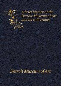 Book Cover for A Brief History of the Detroit Museum of Art and Its Collections by Cheryl Foster