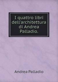 Book Cover for I Quattro Libri Dell'architettura Di Andrea Palladio by Cheryl Foster
