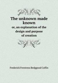 Book Cover for The Unknown Made Known or, an Explanation of the Design and Purpose of Creation by Carolyn Curtis