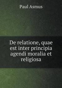 Book Cover for De Relatione, Quae Est Inter Principia Agendi Moralia Et Religiosa by Cheryl Foster