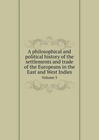 Book Cover for A Philosophical and Political History of the Settlements and Trade of the Europeans in the East and West Indies Volume 3 by Carolyn Curtis