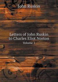 Book Cover for Letters of John Ruskin to Charles Eliot Norton Volume 1 by Cheryl Foster