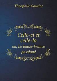 Book Cover for Celle-Ci Et Celle-La Ou, Le Jeune-France Passioné by Théophile Gautier