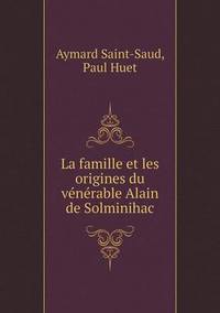 Book Cover for La Famille Et Les Origines Du Vénérable Alain De Solminihac by Aymard SaintSaud, Paul Huet