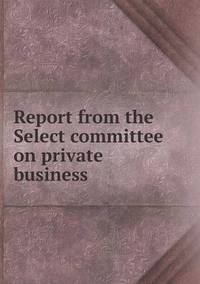 Book Cover for Report from the Select Committee on Private Business by Carolyn Curtis