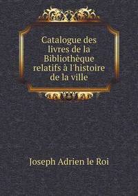 Book Cover for Catalogue Des Livres De La Bibliothèque Relatifs À L'histoire De La Ville by Carolyn Curtis