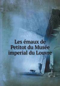 Book Cover for Les Émaux De Petitot Du Musée Imperial Du Louvre by Musée Du Louvre