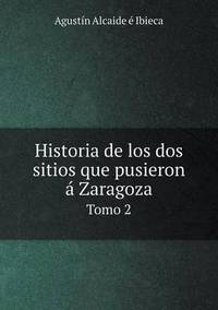 Book Cover for Historia De Los Dos Sitios Que Pusieron Á Zaragoza Tomo 2 by Agustín Alcaide É Ibieca