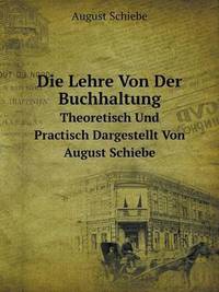 Book Cover for Die Lehre Von Der Buchhaltung Theoretisch Und Practisch Dargestellt Von August Schiebe by Jesse Russell, Ronald Cohn