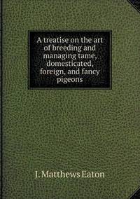 Book Cover for A Treatise on the Art of Breeding and Managing Tame, Domesticated, Foreign, and Fancy Pigeons by Jesse Russell, Ronald Cohn