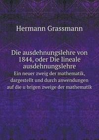 Book Cover for Die Ausdehnungslehre Von 1844, Oder Die Lineale Ausdehnungslehre Ein Neuer Zweig Der Mathematik, Dargestellt Und Durch Anwendungen Auf Die U?brigen Zweige Der Mathematik by Jesse Russell, Ronald Cohn