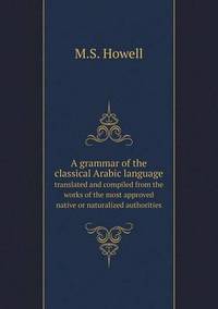 Book Cover for A Grammar of the Classical Arabic Language Translated and Compiled from the Works of the Most Approved Native or Naturalized Authorities by Jesse Russell, Ronald Cohn