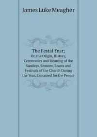 Book Cover for The Festal Year; Or, the Origin, History, Ceremonies and Meaning of the Sundays, Seasons, Feasts and Festivals of the Church During the Year, Explained for the People by Jesse Russell, Ronald Cohn