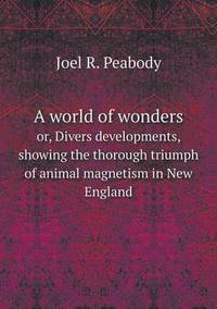Book Cover for A World of Wonders or, Divers Developments, Showing the Thorough Triumph of Animal Magnetism in New England by Rhiannon Ifans, Iarla Mac Aodha Bhuí