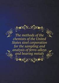Book Cover for The Methods of the Chemists of the United States Steel Corporation for the Sampling and Analysis of Ferro-Alloys and Bearing Metals by Rhiannon Ifans, Iarla Mac Aodha Bhuí