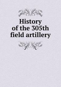 Book Cover for History of the 305th Field Artillery by Jesse Russell, Ronald Cohn
