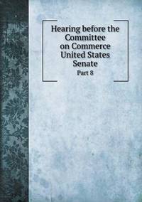 Book Cover for Hearing Before the Committee on Commerce United States Senate Part 8 by Rhiannon Ifans, Iarla Mac Aodha Bhuí