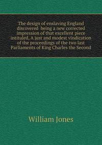 Book Cover for The Design of Enslaving England Discovered Being a New Corrected Impression of That Excellent Piece Intituled, A Just and Modest Vindication of the Proceedings of the Two Last Parliaments of King Char by Jesse Russell, Ronald Cohn