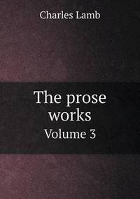 Book Cover for The Prose Works Volume 3 by Charles Lamb
