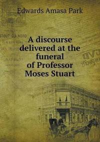 Book Cover for A Discourse Delivered at the Funeral of Professor Moses Stuart by Edwards Amasa Park